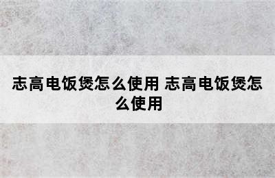 志高电饭煲怎么使用 志高电饭煲怎么使用